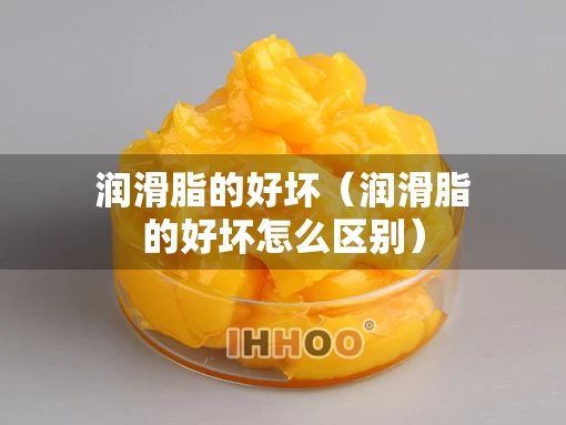润滑脂的好坏（润滑脂的好坏怎么区别）