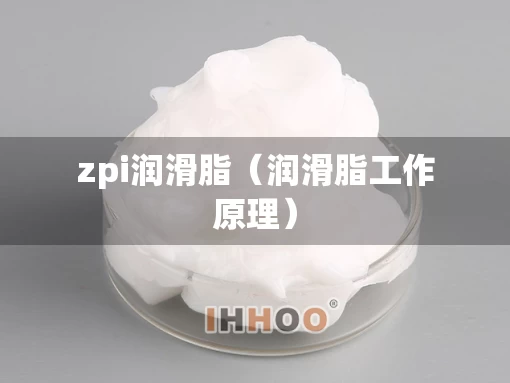 zpi润滑脂（润滑脂工作原理）