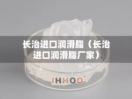 长治进口润滑脂(长治进口润滑脂厂家) 长治进口润滑脂(长治进口润滑脂厂家)