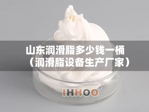 山东润滑脂多少钱一桶（润滑脂设备生产厂家）