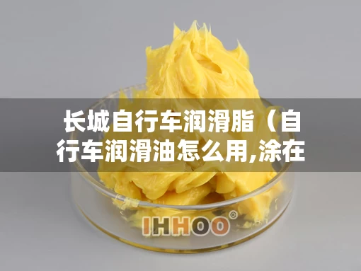长城自行车润滑脂(自行车润滑油怎么用,涂在哪里) 长城自行车润滑脂(自行车润滑油怎么用,涂在哪里)