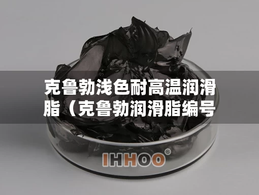 克鲁勃浅色耐高温润滑脂（克鲁勃润滑脂编号的含义）