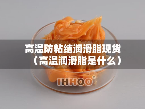 高温防粘结润滑脂现货（高温润滑脂是什么）