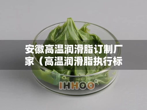 安徽高温润滑脂订制厂家（高温润滑脂执行标准）