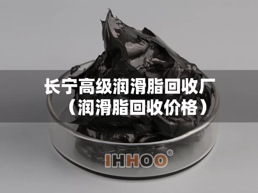 长宁高级润滑脂回收厂（润滑脂回收价格）