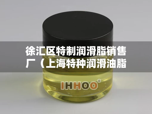 徐汇区特制润滑脂销售厂（上海特种润滑油脂公司）