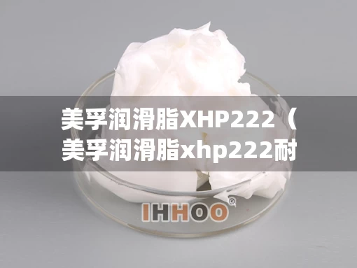 美孚润滑脂XHP222（美孚润滑脂xhp222耐高温多少度）
