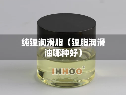 纯锂润滑脂（锂脂润滑油哪种好）