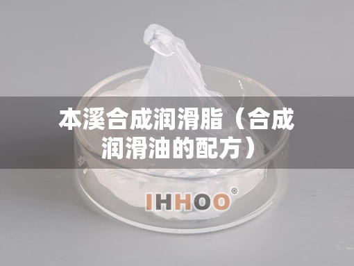 本溪合成润滑脂（合成润滑油的配方）