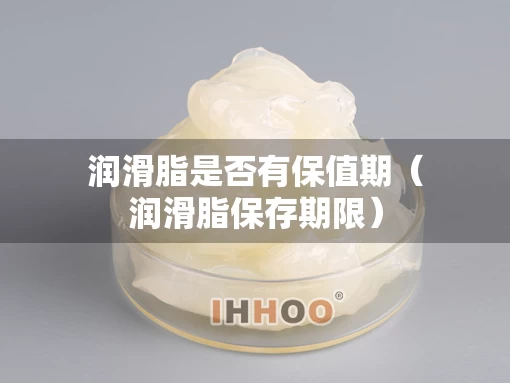 润滑脂是否有保值期（润滑脂保存期限）