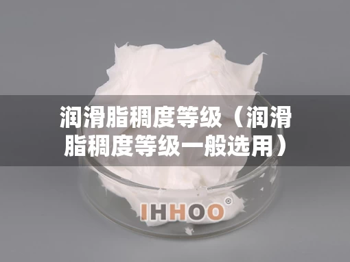 润滑脂稠度等级(润滑脂稠度等级一般选用) 润滑脂稠度等级(润滑脂稠度等级一般选用)