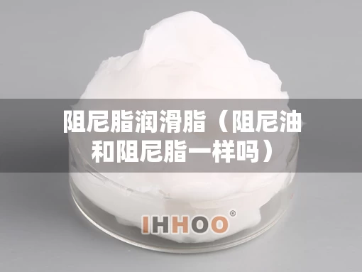 阻尼脂润滑脂（阻尼油和阻尼脂一样吗）