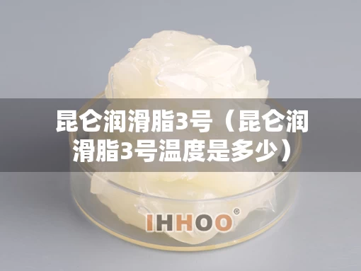 昆仑润滑脂3号（昆仑润滑脂3号温度是多少）