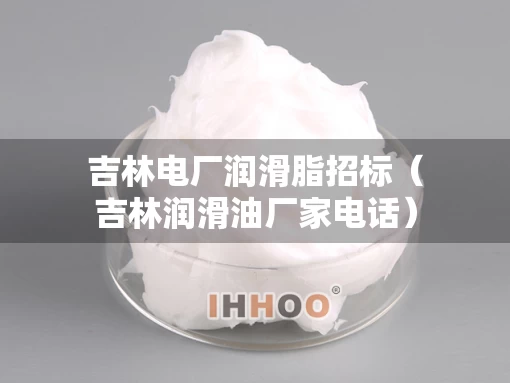 吉林电厂润滑脂招标（吉林润滑油厂家电话）