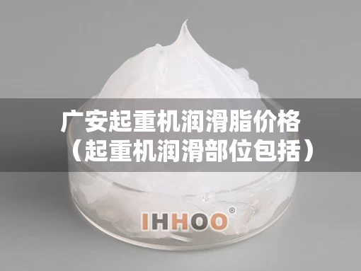 广安起重机润滑脂价格（起重机润滑部位包括）