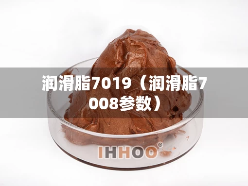 润滑脂7019(润滑脂7008参数) 润滑脂7019(润滑脂7008参数)