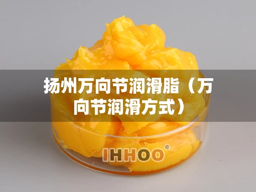 扬州万向节润滑脂（万向节润滑方式）