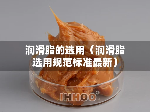 润滑脂的选用（润滑脂选用规范标准最新）