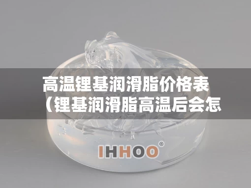 高温锂基润滑脂价格表（锂基润滑脂高温后会怎样）
