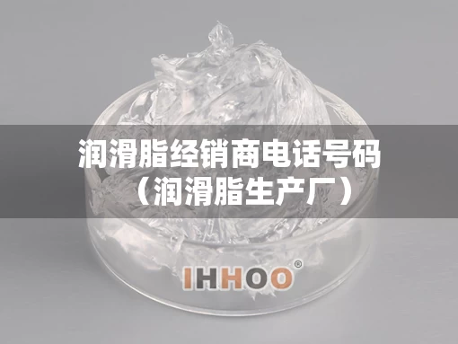 润滑脂经销商电话号码(润滑脂生产厂) 润滑脂经销商电话号码(润滑脂生产厂)