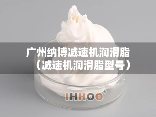 广州纳博减速机润滑脂（减速机润滑脂型号）