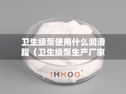 卫生级泵使用什么润滑脂（卫生级泵生产厂家）