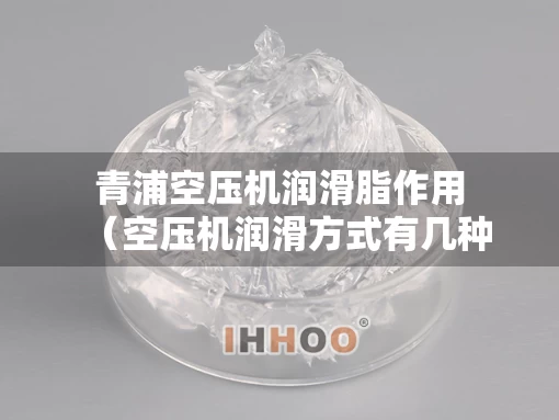 青浦空压机润滑脂作用（空压机润滑方式有几种）