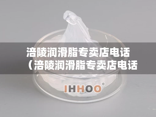 涪陵润滑脂专卖店电话（涪陵润滑脂专卖店电话号码）