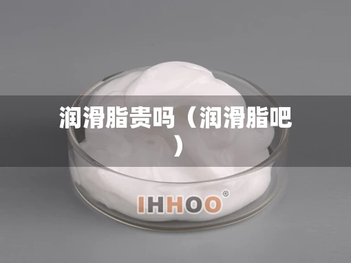 润滑脂贵吗（润滑脂吧）