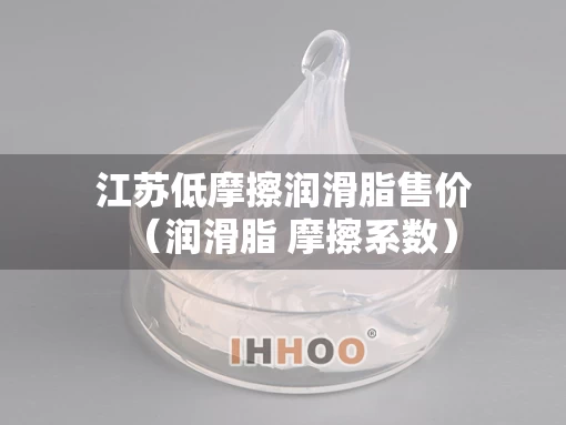 江苏低摩擦润滑脂售价（润滑脂 摩擦系数）