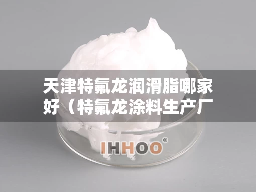 天津特氟龙润滑脂哪家好（特氟龙涂料生产厂家）