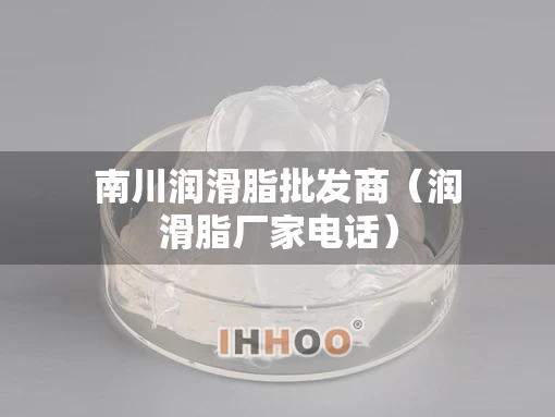 南川润滑脂批发商（润滑脂厂家电话）