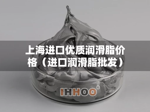 上海进口优质润滑脂价格（进口润滑脂批发）