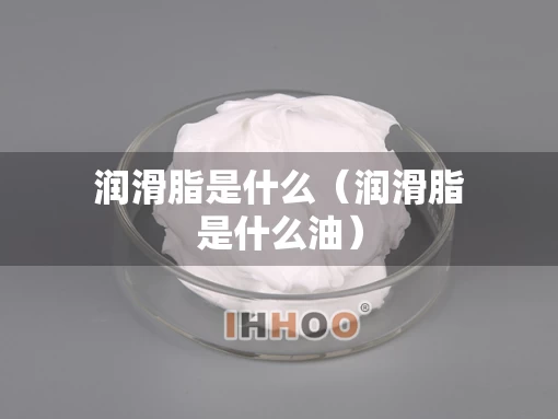 润滑脂是什么（润滑脂是什么油）