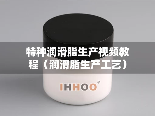 特种润滑脂生产视频教程（润滑脂生产工艺）