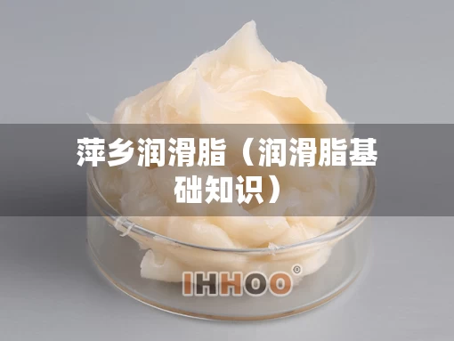 萍乡润滑脂（润滑脂基础知识）