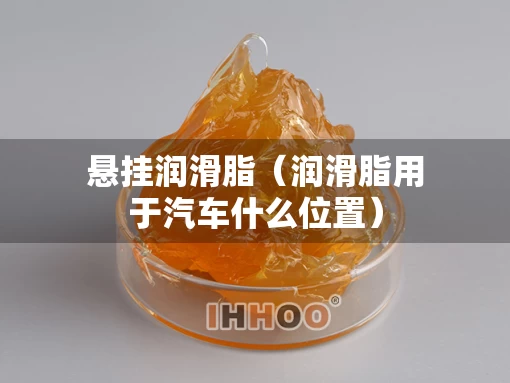 悬挂润滑脂（润滑脂用于汽车什么位置）