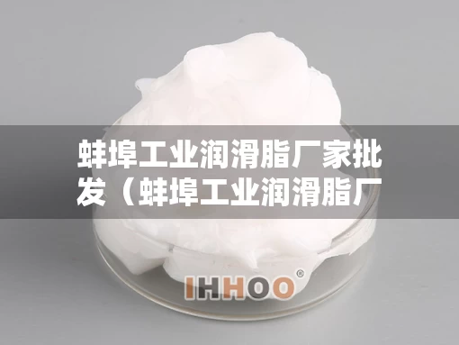 蚌埠工业润滑脂厂家批发（蚌埠工业润滑脂厂家批发市场）