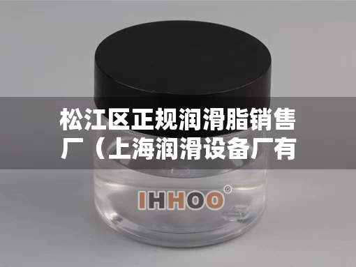 松江区正规润滑脂销售厂（上海润滑设备厂有限公司怎么样）