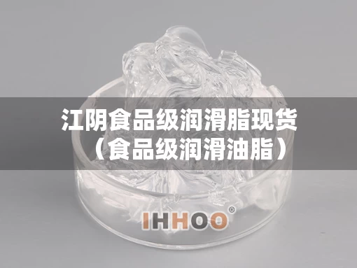 江阴食品级润滑脂现货(食品级润滑油脂) 江阴食品级润滑脂现货(食品级润滑油脂)