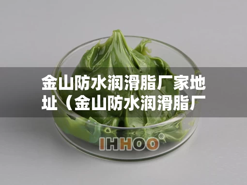 金山防水润滑脂厂家地址（金山防水润滑脂厂家地址电话）