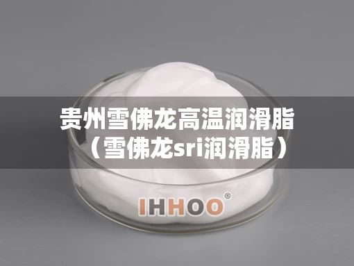 贵州雪佛龙高温润滑脂（雪佛龙sri润滑脂）