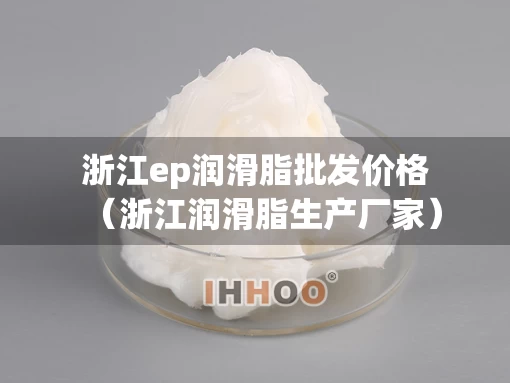 浙江ep润滑脂批发价格（浙江润滑脂生产厂家）