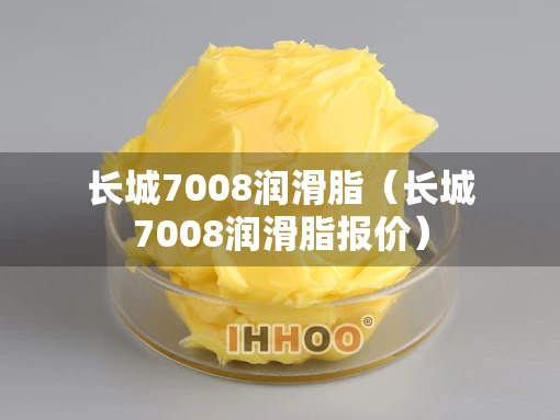 长城7008润滑脂（长城7008润滑脂报价）