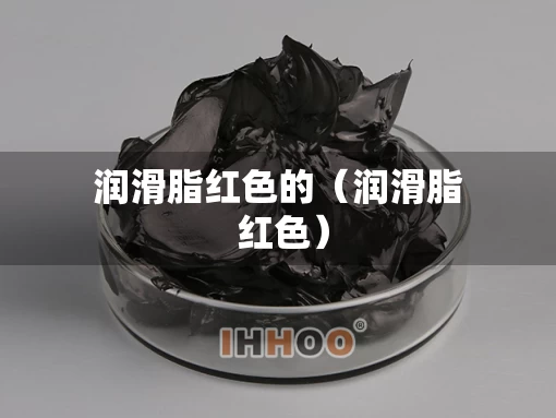 润滑脂红色的（润滑脂 红色）