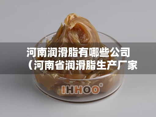 河南润滑脂有哪些公司（河南省润滑脂生产厂家）