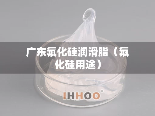 广东氟化硅润滑脂（氟化硅用途）