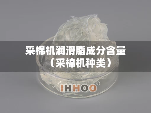 采棉机润滑脂成分含量（采棉机种类）