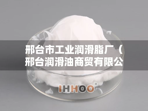 邢台市工业润滑脂厂（邢台润滑油商贸有限公司）