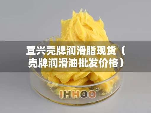宜兴壳牌润滑脂现货（壳牌润滑油批发价格）